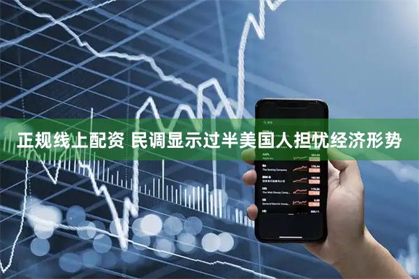 正规线上配资 民调显示过半美国人担忧经济形势
