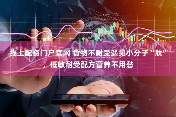 线上配资门户官网 食物不耐受遇见小分子“肽”，低敏耐受配方营养不用愁
