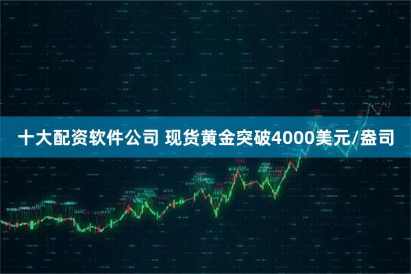 十大配资软件公司 现货黄金突破4000美元/盎司