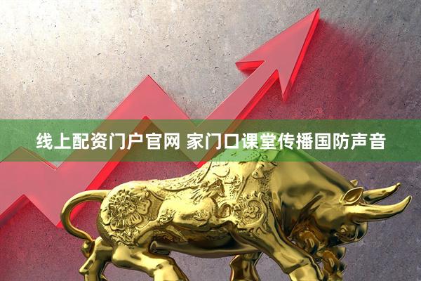 线上配资门户官网 家门口课堂传播国防声音