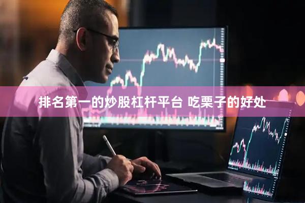 排名第一的炒股杠杆平台 吃栗子的好处