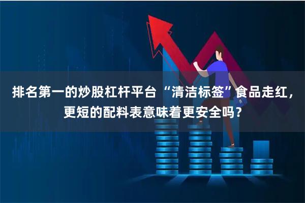 排名第一的炒股杠杆平台 “清洁标签”食品走红，更短的配料表意味着更安全吗？