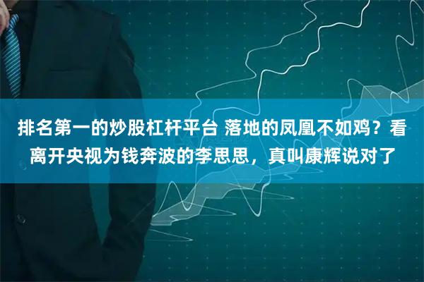 排名第一的炒股杠杆平台 落地的凤凰不如鸡？看离开央视为钱奔波的李思思，真叫康辉说对了