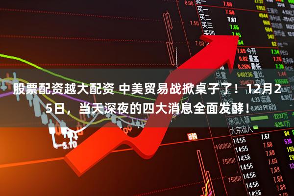 股票配资越大配资 中美贸易战掀桌子了！12月25日，当天深夜的四大消息全面发酵！