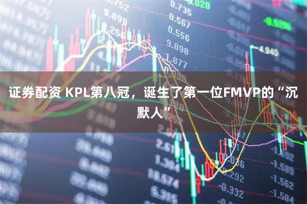 证券配资 KPL第八冠，诞生了第一位FMVP的“沉默人”