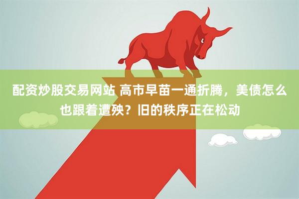 配资炒股交易网站 高市早苗一通折腾,美债怎么也跟着遭殃?旧的秩序正在松动