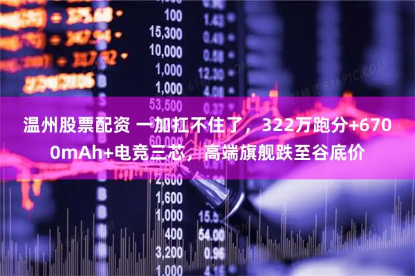 温州股票配资 一加扛不住了，322万跑分+6700mAh+电竞三芯，高端旗舰跌至谷底价