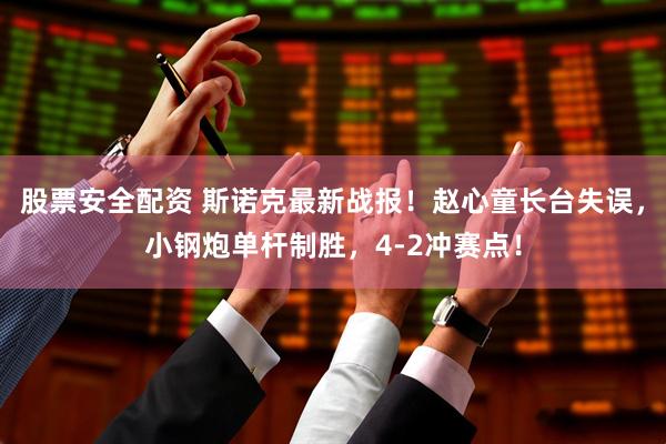 股票安全配资 斯诺克最新战报！赵心童长台失误，小钢炮单杆制胜，4-2冲赛点！