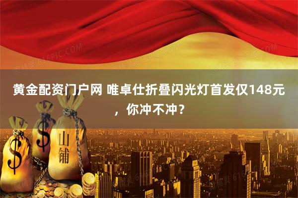 黄金配资门户网 唯卓仕折叠闪光灯首发仅148元，你冲不冲？