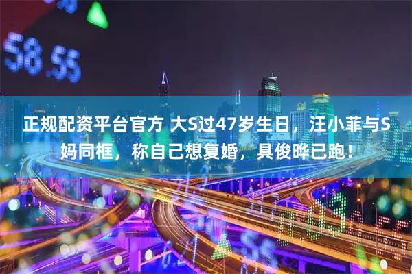 正规配资平台官方 大S过47岁生日，汪小菲与S妈同框，称自己想复婚，具俊晔已跑！